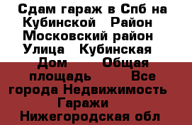 Сдам гараж в Спб на Кубинской › Район ­ Московский район › Улица ­ Кубинская › Дом ­ 3 › Общая площадь ­ 18 - Все города Недвижимость » Гаражи   . Нижегородская обл.